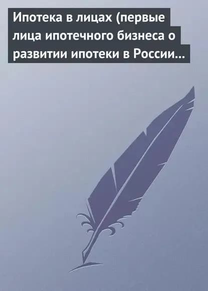 Ипотека в лицах (первые лица ипотечного бизнеса о развитии ипотеки в России 1996-2008) | Электронная книга