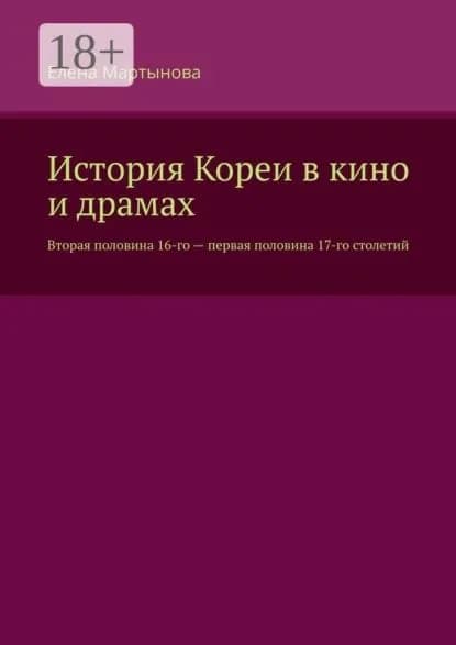История Кореи в кино и драмах. Вторая половина 16-го первая половина 17-го столетий | Мартынова Елена | Электронная книга