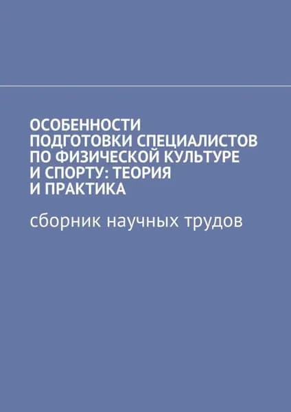 Особенности подготовки специалистов по физической культуре и спорту: теория и практика. Сборник научных трудов | Такиулина Эльвира Руслановна, Шишенко Галина Александровна | Электронная книга