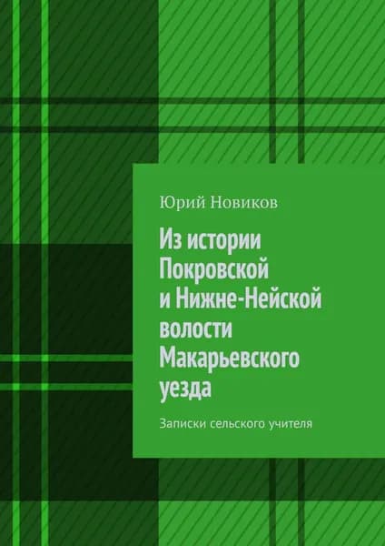 Из истории Покровской и Нижне-Нейской волости Макарьевского уезда. Записки сельского учителя | Новиков Юрий | Электронная книга