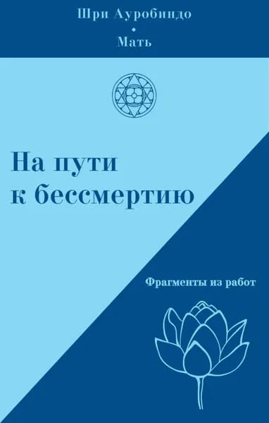 На пути к бессмертию. Фрагменты из работ | Ауробиндо Шри, Мать | Электронная книга