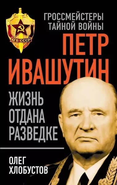 Петр Ивашутин. Жизнь отдана разведке | Хлобустов Олег Максимович | Электронная книга