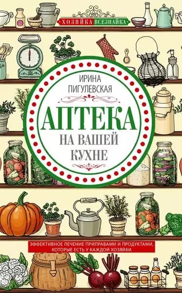 Аптека на вашей кухне. Эффективное лечение приправами и продуктами, которые есть у каждой хозяйки | Пигулевская Ирина Станиславовна | Электронная книга