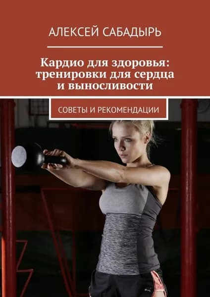 Кардио для здоровья: тренировки для сердца и выносливости. Советы и рекомендации | Сабадырь Алексей | Электронная книга