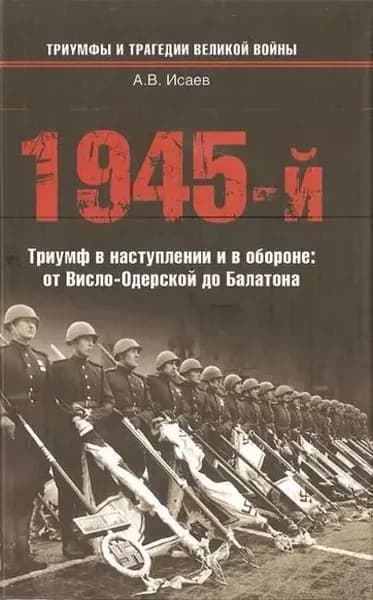 1945-й. Триумф в наступлении и в обороне: от Висло-Одерской до Балатона | Исаев Алексей Валерьевич | Электронная книга