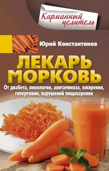 Лекарь морковь. От диабета, онкологии, авитаминоза, ожирения, гипертонии, нарушений пищеварения | Константинов Юрий | Электронная книга