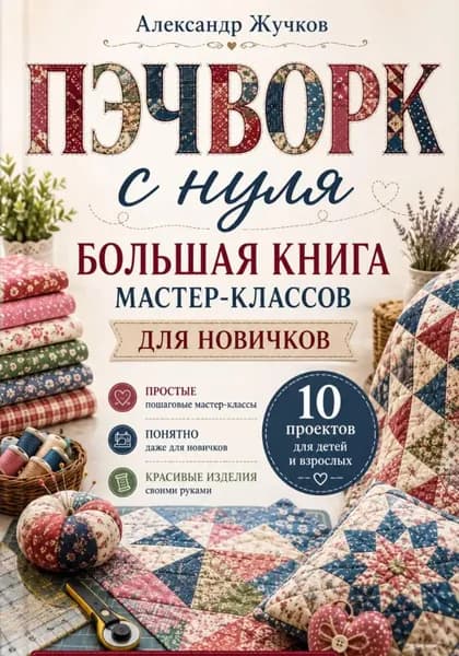 Пэчворк с нуля. Большая книга мастер-классов для новичков | Жучков Александр | Электронная книга