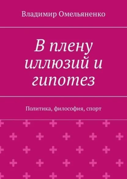 В плену иллюзий и гипотез. Политика, философия, спорт | Омельяненко Владимир Ильич | Электронная книга