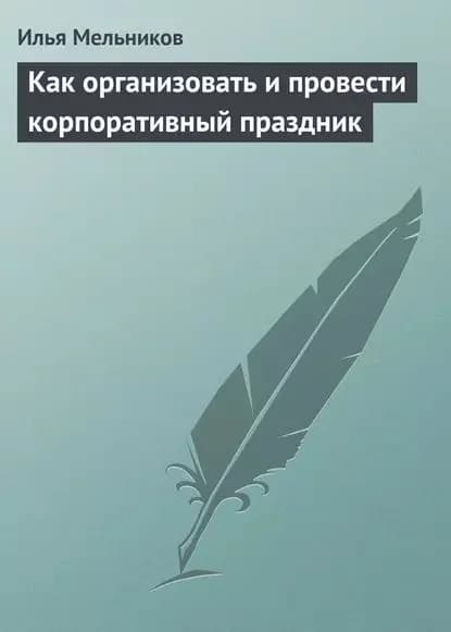 Как организовать и провести корпоративный праздник | Мельников Илья Валерьевич | Электронная книга