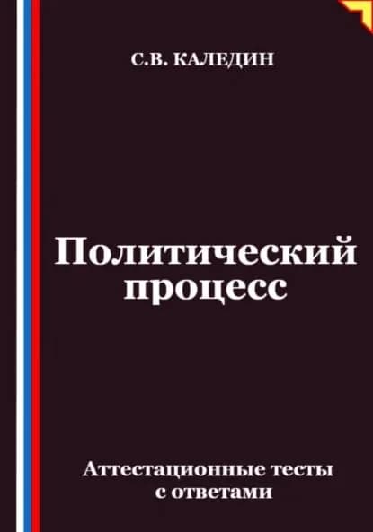 Политический процесс. Аттестационные тесты с ответами | Каледин Сергей Евгеньевич | Электронная книга