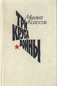 Три круга войны. Колосов Михаил | Колосов Михаил Макарович