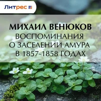 Воспоминания о заселении Амура в 1857-1858 годах | Венюков Михаил Иванович | Электронная аудиокнига