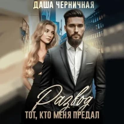 Развод. Тот, кто меня предал | Черничная Даша | Электронная аудиокнига