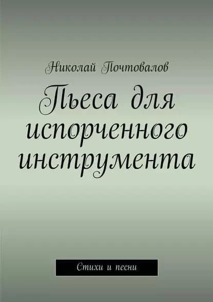 Пьеса для испорченного инструмента... Стихи и песни | Почтовалов Николай Петрович | Электронная книга