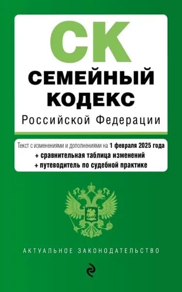 Семейный кодекс Российской Федерации. Текст с изменениями и дополнениями на 1 февраля 2025 года + сравнительная таблица изменений + путеводитель по судебной практике | Электронная книга