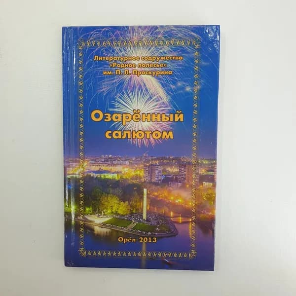Книга "Озарённый салютом" 2013 г. г. Орел. Родное полесье. П. Л. Проскурина.