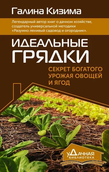 Идеальные грядки. Секрет богатого урожая овощей и ягод | Кизима Галина Александровна