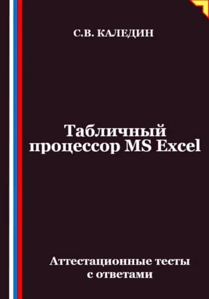 Табличный процессор MS Excel. Аттестационные тесты с ответами | Каледин Сергей Евгеньевич | Электронная книга