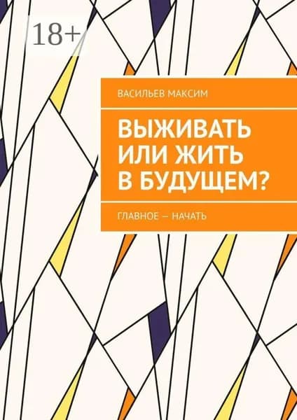 Выживать или жить в будущем? Главное начать | Максим Игоревич Васильев | Электронная книга
