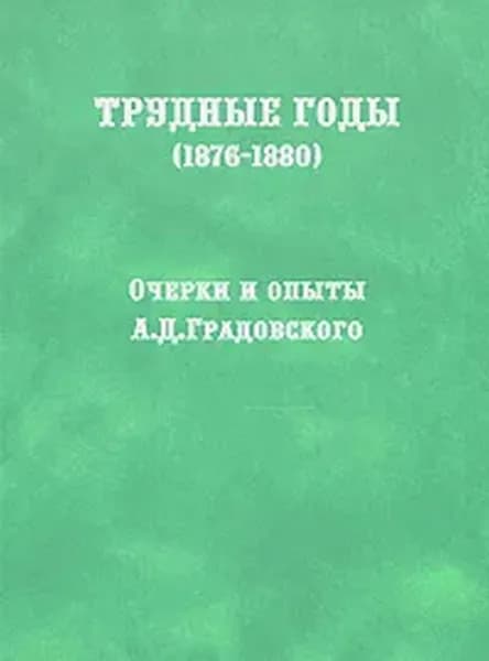 Трудные годы. (1876-1880): очерки и опыты А.Д. Градовского | Градовский Александр Дмитриевич