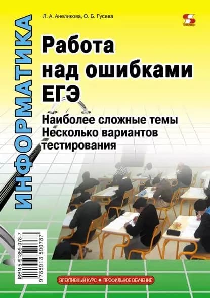Информатика. Работа над ошибками ЕГЭ. Наиболее сложные темы. Несколько вариантов тестирования | Гусева Ольга Борисовна, Анеликова Людмила Александровна | Электронная книга