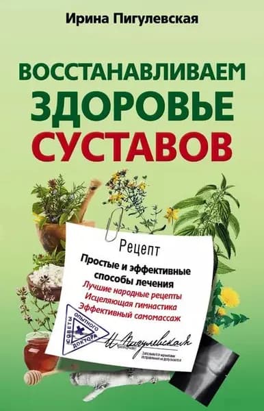 Восстанавливаем здоровье суставов. Простые и эффективные способы лечения | Пигулевская Ирина Станиславовна | Электронная книга