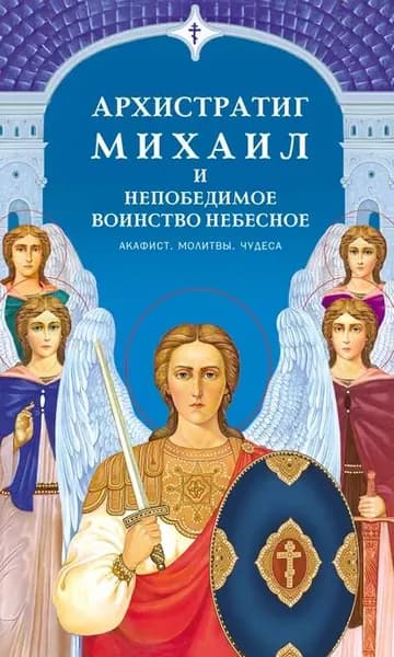 Архистратиг Михаил и непобедимое Воинство Небесное. Акафист. Молитвы. Чудеса | Электронная книга