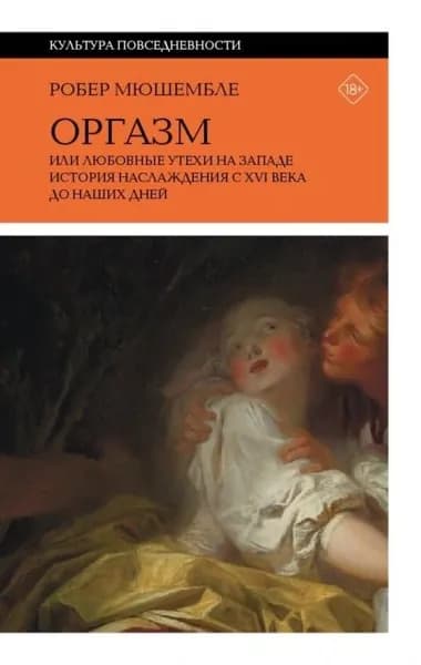 Оргазм, или Любовные утехи на Западе. История наслаждения с XVI века до наших дней | Мюшембле Робер | Электронная книга