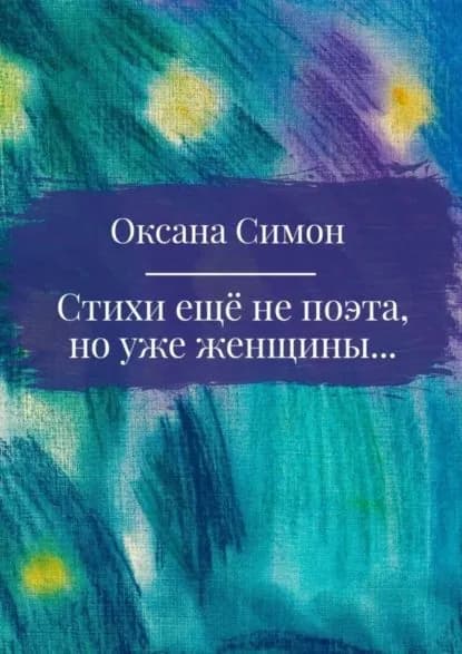 Стихи ещё не поэта, но уже женщины | Симон Оксана | Электронная книга