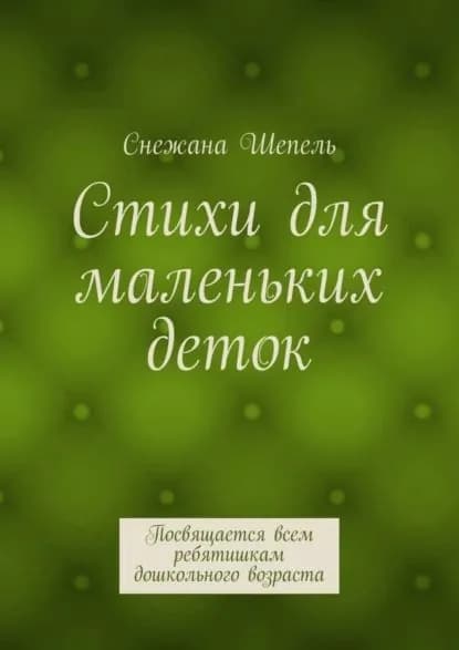 Стихи для маленьких деток. Посвящается всем ребятишкам дошкольного возраста | Шепель Снежана Васильевна | Электронная книга