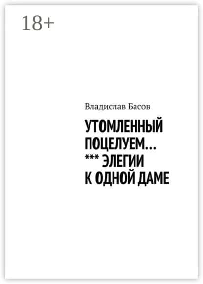 Утомленный поцелуем. Элегии к одной даме | Басов Владислав Алексеевич | Электронная книга