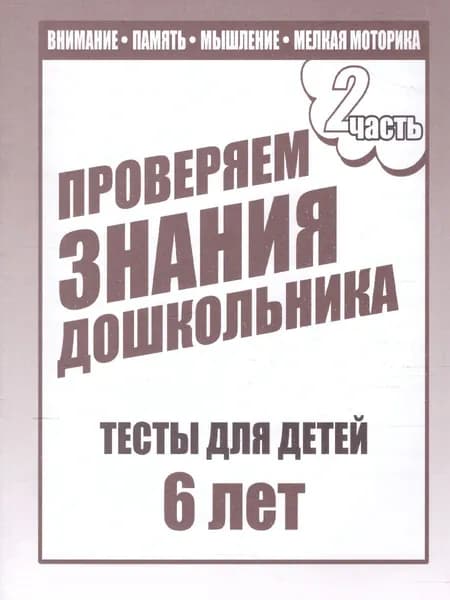 Проверяем знания дошкольника. Тесты для детей 6 лет. Внимание. Память. Мышление. Мелкая моторика. Часть 2 | Гаврина Светлана Евгеньевна, Кутявина Наталья Леонидовна