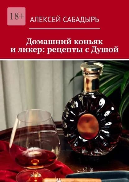 Домашний коньяк и ликер: рецепты с Душой. Советы и рекомендации | Сабадырь Алексей | Электронная книга