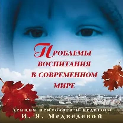 Лекция Проблемы воспитания в современном мире | Медведева Ирина Борисовна | Электронная аудиокнига