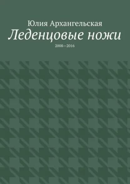 Леденцовые ножи. 2008 2016 | Архангельская Юлия | Электронная книга