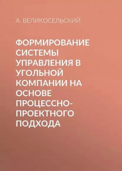 Формирование системы управления в угольной компании на основе процессно-проектного подхода | Великосельский А. В. | Электронная книга