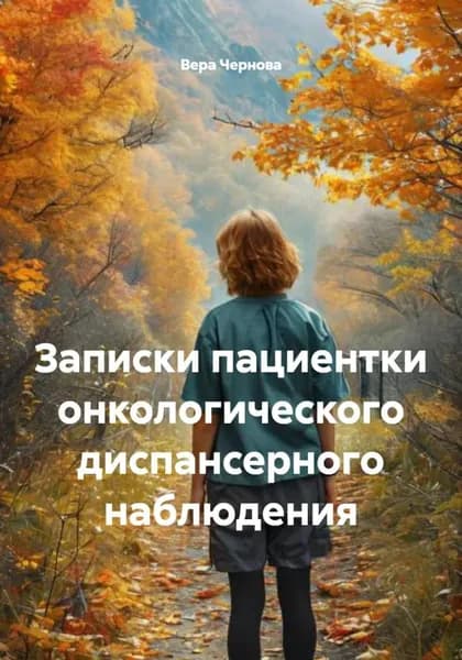 Записки пациентки онкологического диспансерного наблюдения | Вера Чернова | Электронная книга