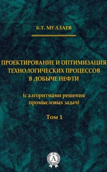 Проектирование и оптимизация технологических процессов в добыче нефти (с алгоритмами решения промысловых задач) Том 1 | Муллаев Берт Тау-Султанович | Электронная книга