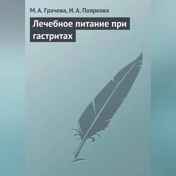 Лечебное питание при гастритах | Грачева Марина Александровна, Пояркова Ирина Александровна | Электронная аудиокнига