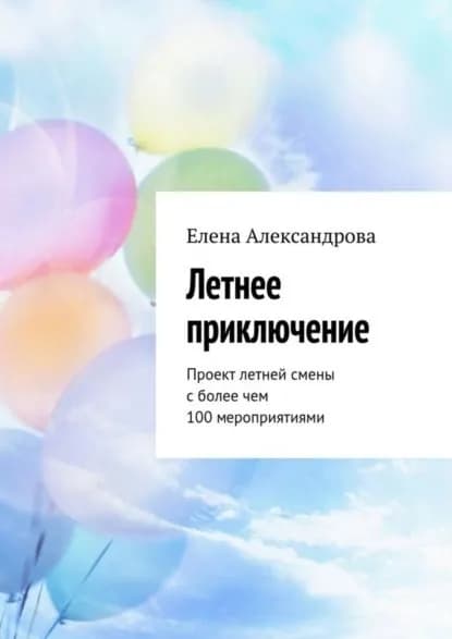 Летнее приключение. Проект летней смены с более чем 100 мероприятиями | Александрова Елена Юрьевна | Электронная книга