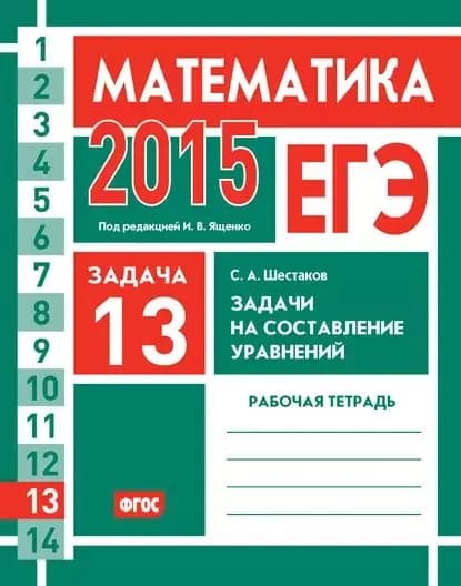 ЕГЭ 2015. Математика. Задача 13. Задачи на составление уравнений. Рабочая тетрадь | Шестаков Сергей Алексеевич | Электронная книга