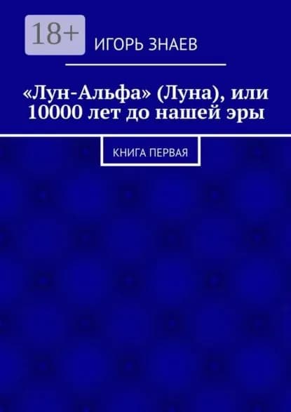 Лун-Альфа (Луна), или 10000 лет до нашей эры. книга первая | Знаев Игорь | Электронная книга