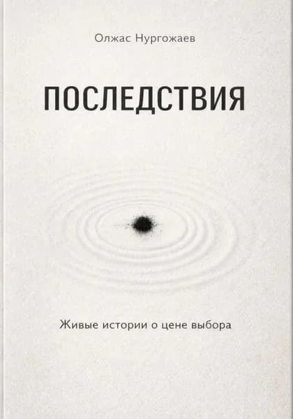 Последствия. Живые истории о цене выбора | Олжас Нургожаев | Электронная книга