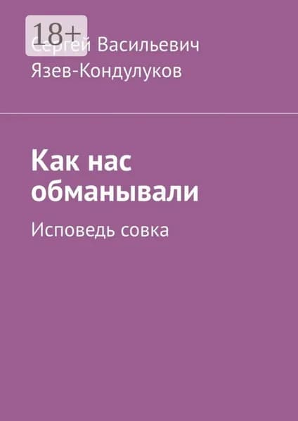 Как нас обманывали. Исповедь совка | Язев-Кондулуков Сергей Васильевич | Электронная книга