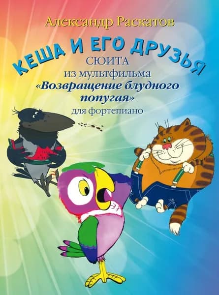 А. Раскатов. Кеша и его друзья. Музыка из мультфильма "Возвращение блудного попугая". Нотный сборник для фортепиано | Раскатов Александр Михайлович