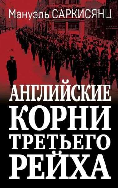 Английские корни Третьего Рейха. От британской к австро-баварской расе господ | Саркисянц Мануэль | Электронная книга