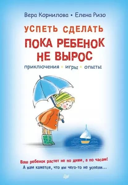 Успеть сделать, пока ребенок не вырос. Приключения, игры, опыты | Ризо Елена Александровна, Корнилова Вера Владимировна | Электронная книга