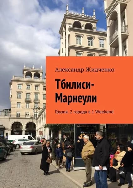 Тбилиси Марнеули. Грузия. 2 города в 1 Weekend | Жидченко Александр | Электронная книга