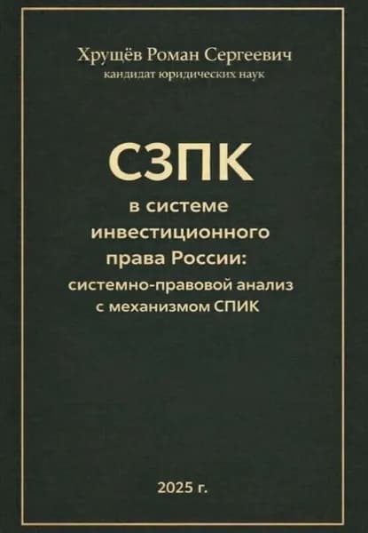 СЗПК в системе инвестиционного права России: сравнительно-правовой анализ с СПИК | Хрущев Роман Сергеевич | Электронная книга