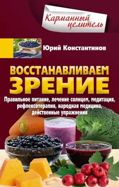 Восстанавливаем зрение. Правильное питание, лечение солнцем, медитация, рефлексотерапия, народная медицина, действенные упражнения | Константинов Юрий | Электронная книга